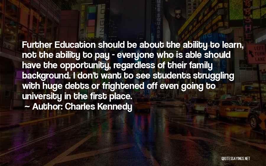 Charles Kennedy Quotes: Further Education Should Be About The Ability To Learn, Not The Ability To Pay - Everyone Who Is Able Should