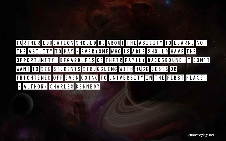 Charles Kennedy Quotes: Further Education Should Be About The Ability To Learn, Not The Ability To Pay - Everyone Who Is Able Should