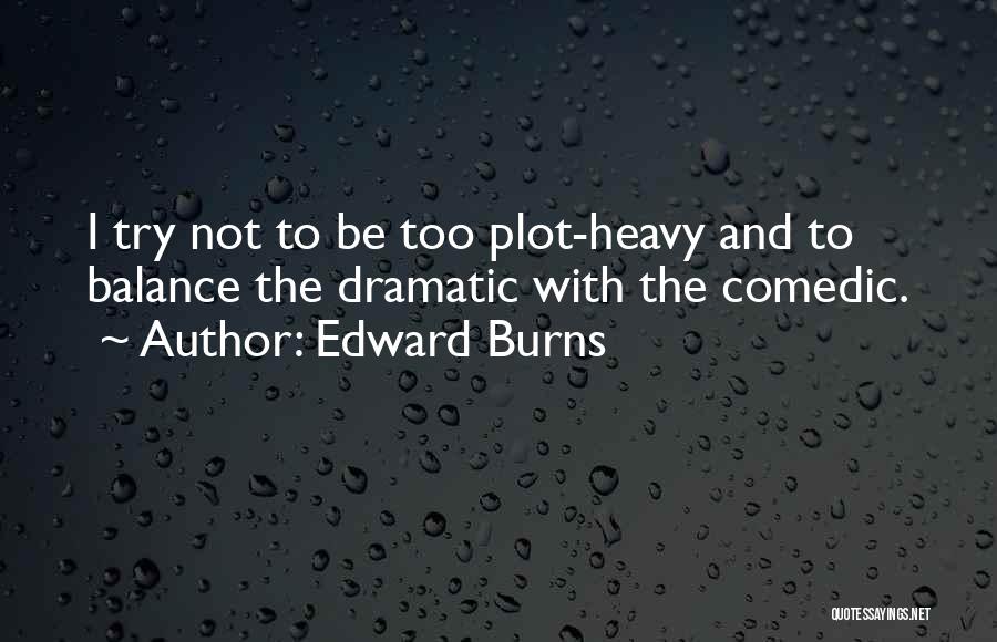 Edward Burns Quotes: I Try Not To Be Too Plot-heavy And To Balance The Dramatic With The Comedic.