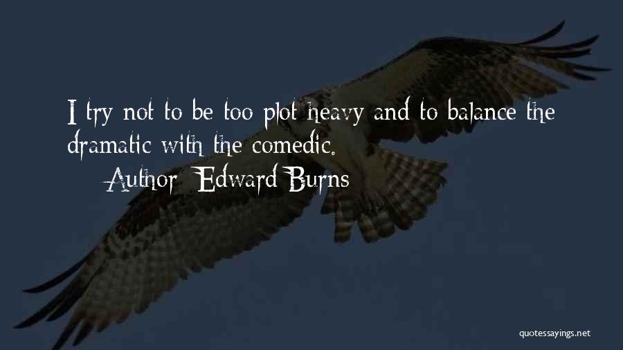 Edward Burns Quotes: I Try Not To Be Too Plot-heavy And To Balance The Dramatic With The Comedic.