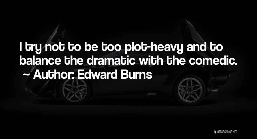 Edward Burns Quotes: I Try Not To Be Too Plot-heavy And To Balance The Dramatic With The Comedic.