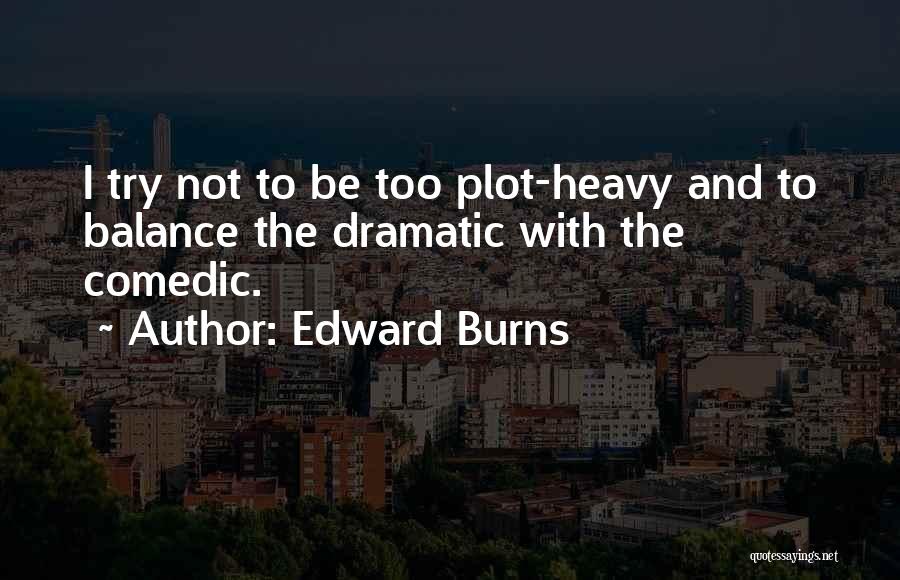 Edward Burns Quotes: I Try Not To Be Too Plot-heavy And To Balance The Dramatic With The Comedic.