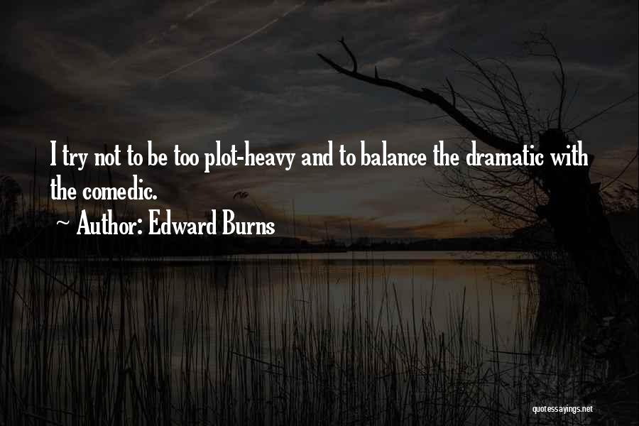 Edward Burns Quotes: I Try Not To Be Too Plot-heavy And To Balance The Dramatic With The Comedic.