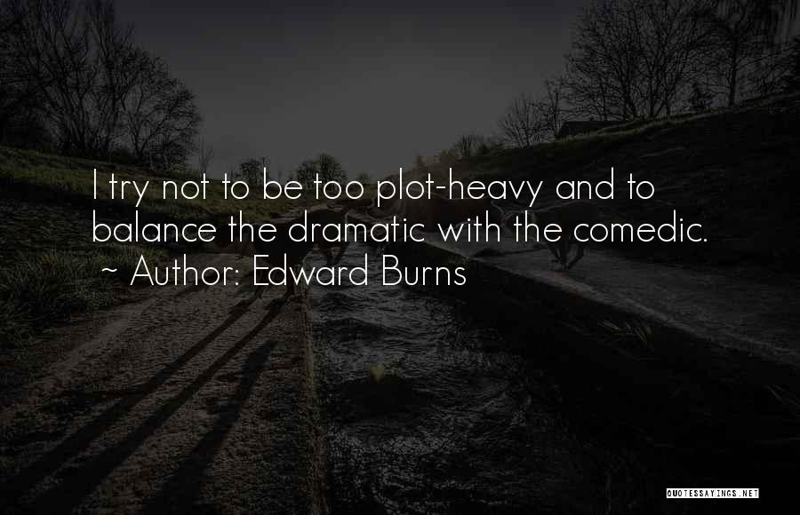 Edward Burns Quotes: I Try Not To Be Too Plot-heavy And To Balance The Dramatic With The Comedic.