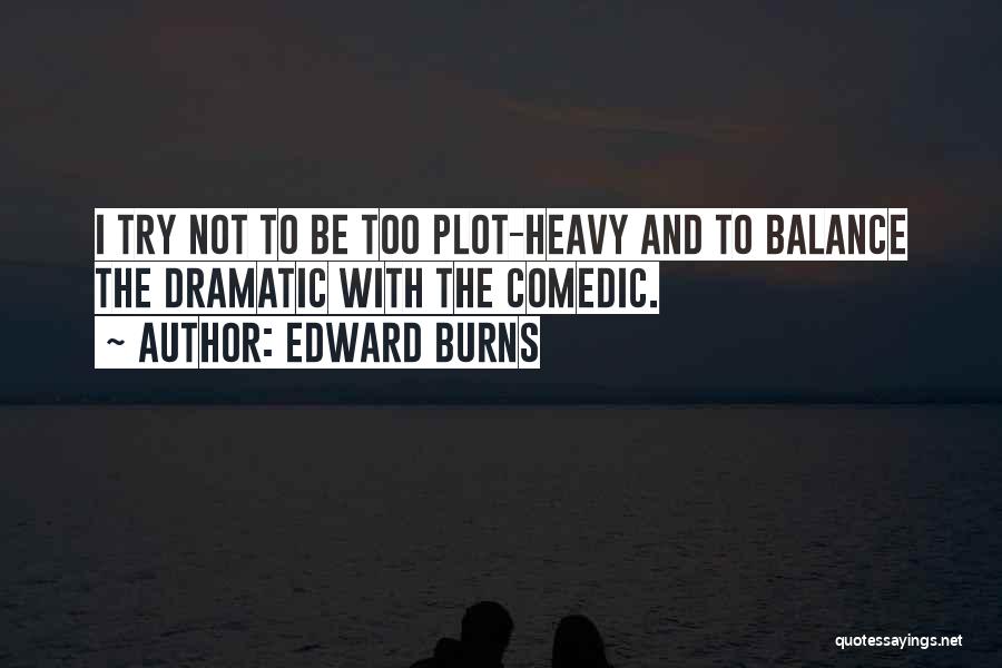 Edward Burns Quotes: I Try Not To Be Too Plot-heavy And To Balance The Dramatic With The Comedic.