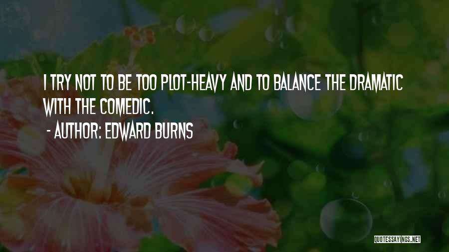 Edward Burns Quotes: I Try Not To Be Too Plot-heavy And To Balance The Dramatic With The Comedic.