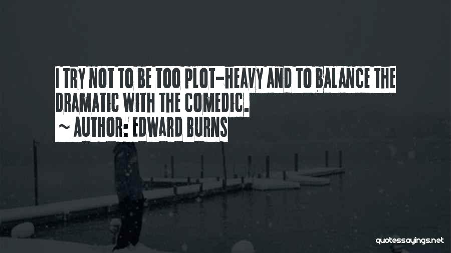 Edward Burns Quotes: I Try Not To Be Too Plot-heavy And To Balance The Dramatic With The Comedic.