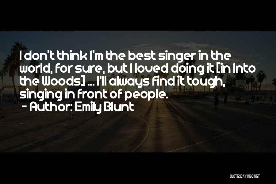 Emily Blunt Quotes: I Don't Think I'm The Best Singer In The World, For Sure, But I Loved Doing It [in Into The