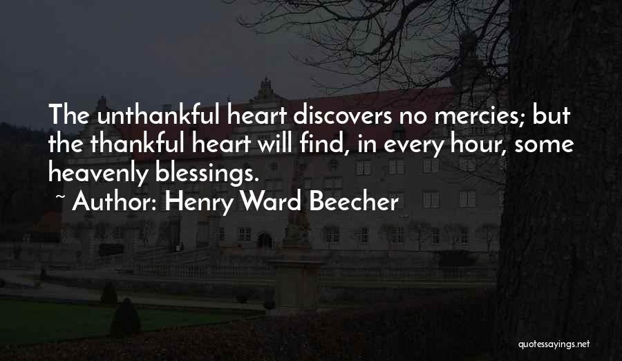 Henry Ward Beecher Quotes: The Unthankful Heart Discovers No Mercies; But The Thankful Heart Will Find, In Every Hour, Some Heavenly Blessings.