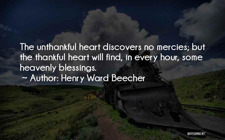 Henry Ward Beecher Quotes: The Unthankful Heart Discovers No Mercies; But The Thankful Heart Will Find, In Every Hour, Some Heavenly Blessings.