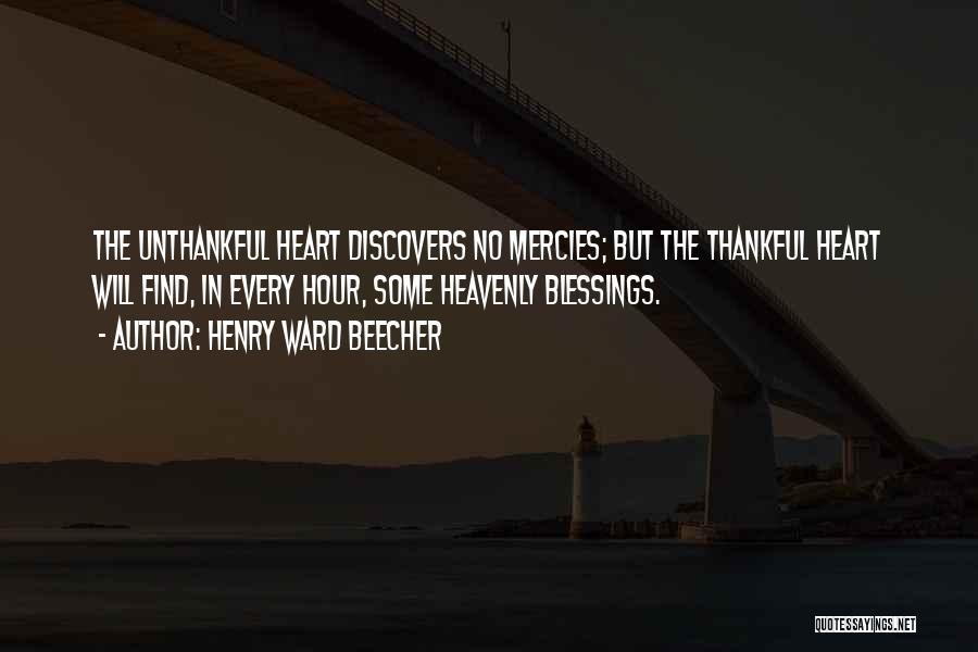 Henry Ward Beecher Quotes: The Unthankful Heart Discovers No Mercies; But The Thankful Heart Will Find, In Every Hour, Some Heavenly Blessings.