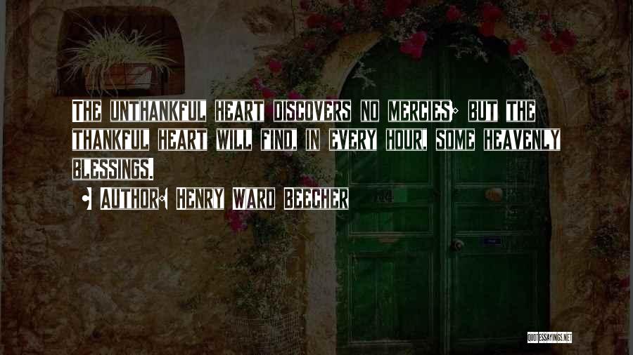 Henry Ward Beecher Quotes: The Unthankful Heart Discovers No Mercies; But The Thankful Heart Will Find, In Every Hour, Some Heavenly Blessings.