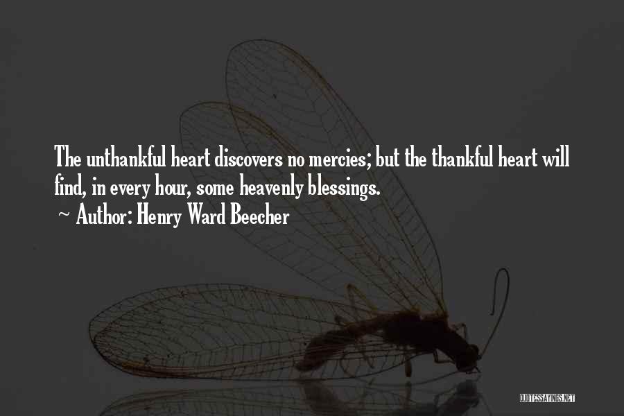 Henry Ward Beecher Quotes: The Unthankful Heart Discovers No Mercies; But The Thankful Heart Will Find, In Every Hour, Some Heavenly Blessings.