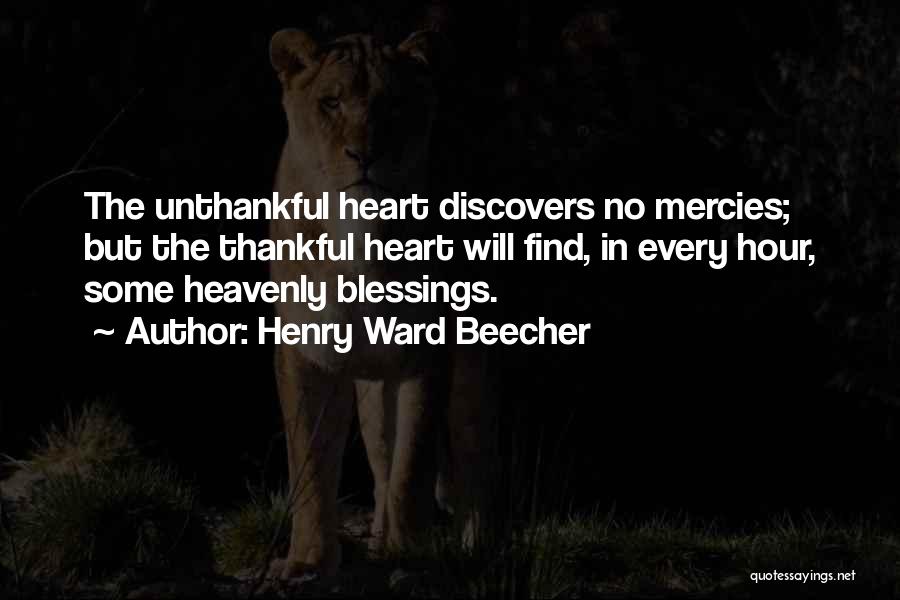 Henry Ward Beecher Quotes: The Unthankful Heart Discovers No Mercies; But The Thankful Heart Will Find, In Every Hour, Some Heavenly Blessings.