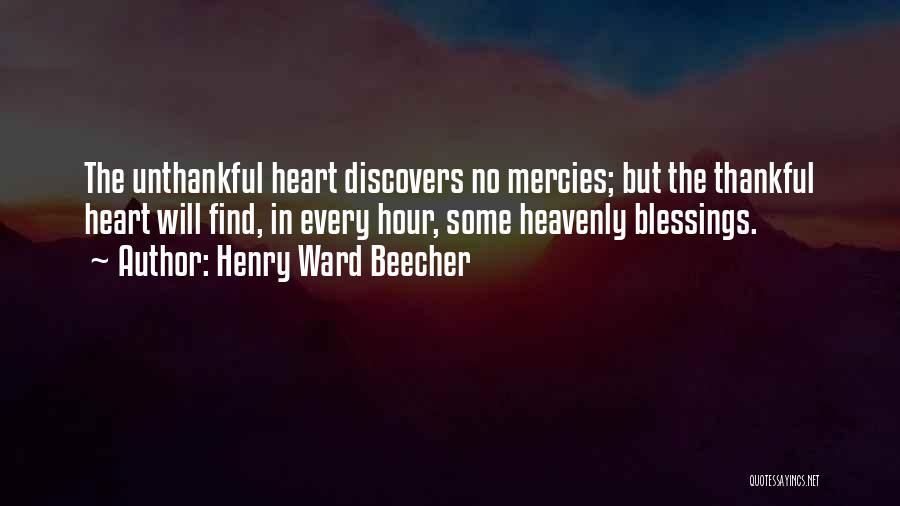 Henry Ward Beecher Quotes: The Unthankful Heart Discovers No Mercies; But The Thankful Heart Will Find, In Every Hour, Some Heavenly Blessings.