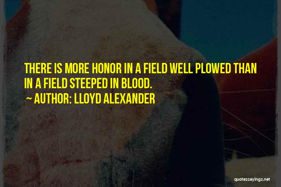 Lloyd Alexander Quotes: There Is More Honor In A Field Well Plowed Than In A Field Steeped In Blood.