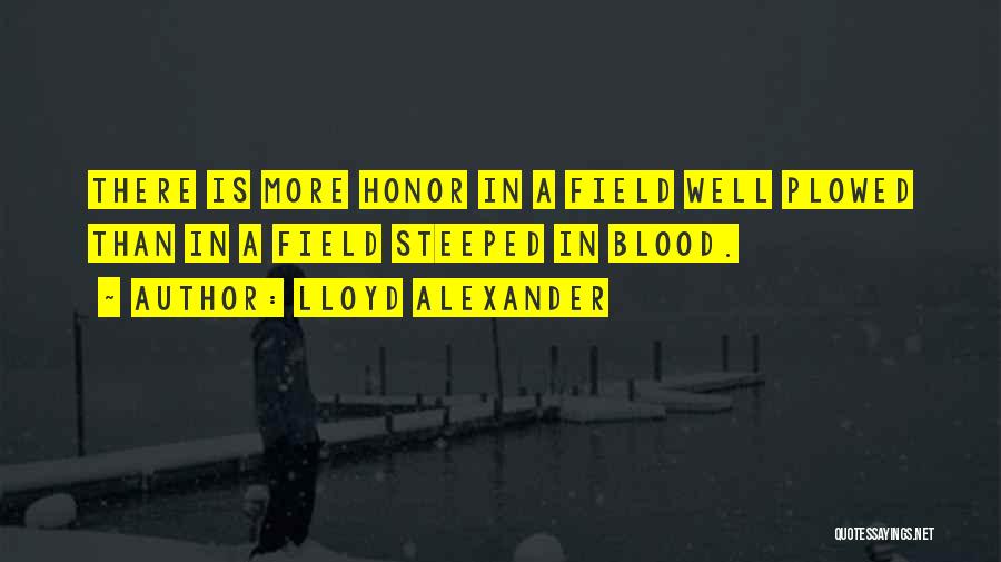 Lloyd Alexander Quotes: There Is More Honor In A Field Well Plowed Than In A Field Steeped In Blood.