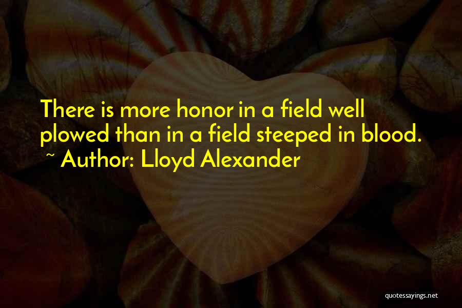 Lloyd Alexander Quotes: There Is More Honor In A Field Well Plowed Than In A Field Steeped In Blood.