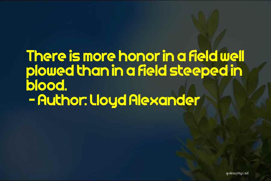 Lloyd Alexander Quotes: There Is More Honor In A Field Well Plowed Than In A Field Steeped In Blood.
