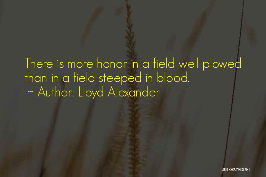 Lloyd Alexander Quotes: There Is More Honor In A Field Well Plowed Than In A Field Steeped In Blood.
