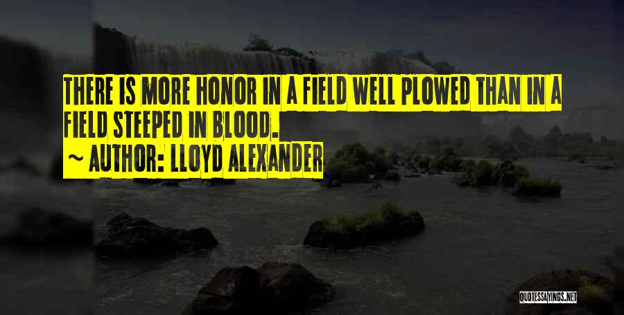 Lloyd Alexander Quotes: There Is More Honor In A Field Well Plowed Than In A Field Steeped In Blood.