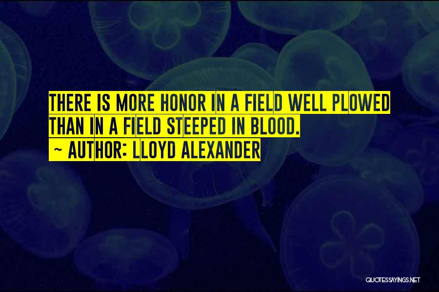Lloyd Alexander Quotes: There Is More Honor In A Field Well Plowed Than In A Field Steeped In Blood.