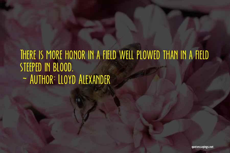 Lloyd Alexander Quotes: There Is More Honor In A Field Well Plowed Than In A Field Steeped In Blood.