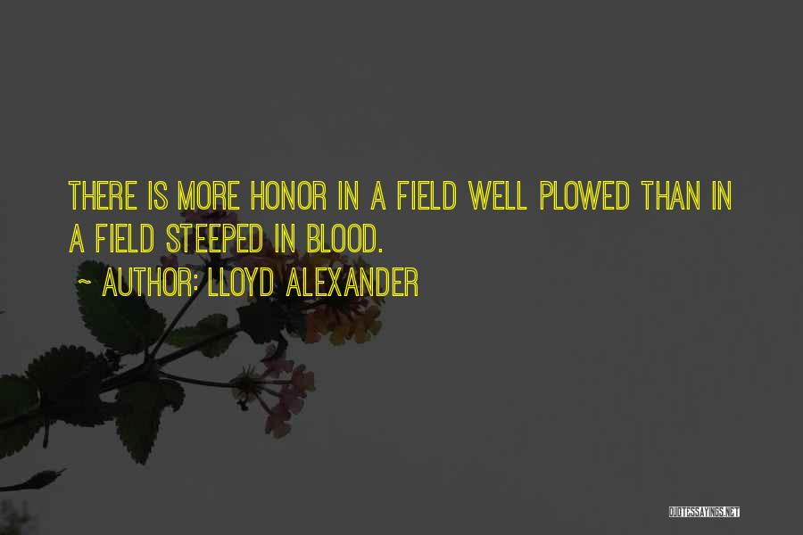 Lloyd Alexander Quotes: There Is More Honor In A Field Well Plowed Than In A Field Steeped In Blood.