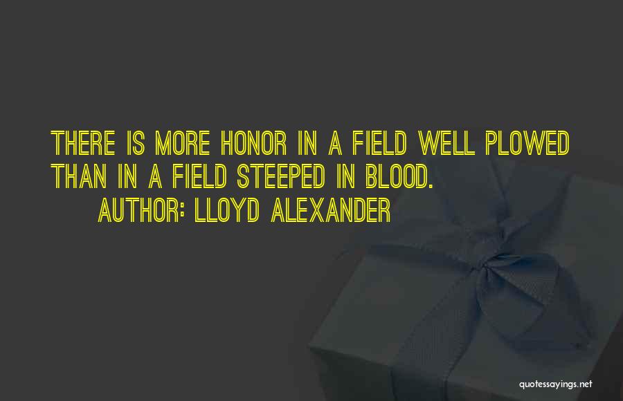 Lloyd Alexander Quotes: There Is More Honor In A Field Well Plowed Than In A Field Steeped In Blood.