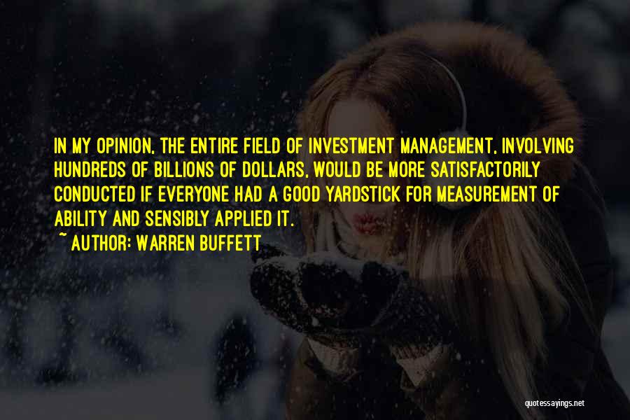 Warren Buffett Quotes: In My Opinion, The Entire Field Of Investment Management, Involving Hundreds Of Billions Of Dollars, Would Be More Satisfactorily Conducted