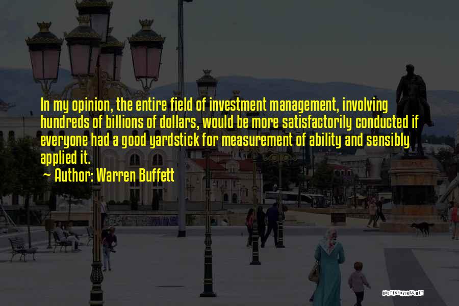 Warren Buffett Quotes: In My Opinion, The Entire Field Of Investment Management, Involving Hundreds Of Billions Of Dollars, Would Be More Satisfactorily Conducted