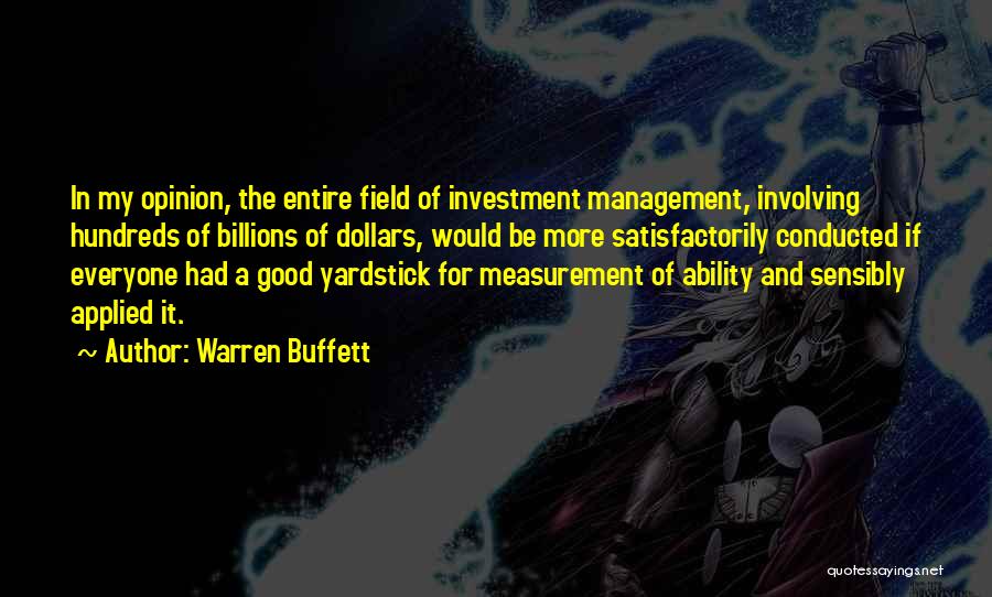 Warren Buffett Quotes: In My Opinion, The Entire Field Of Investment Management, Involving Hundreds Of Billions Of Dollars, Would Be More Satisfactorily Conducted