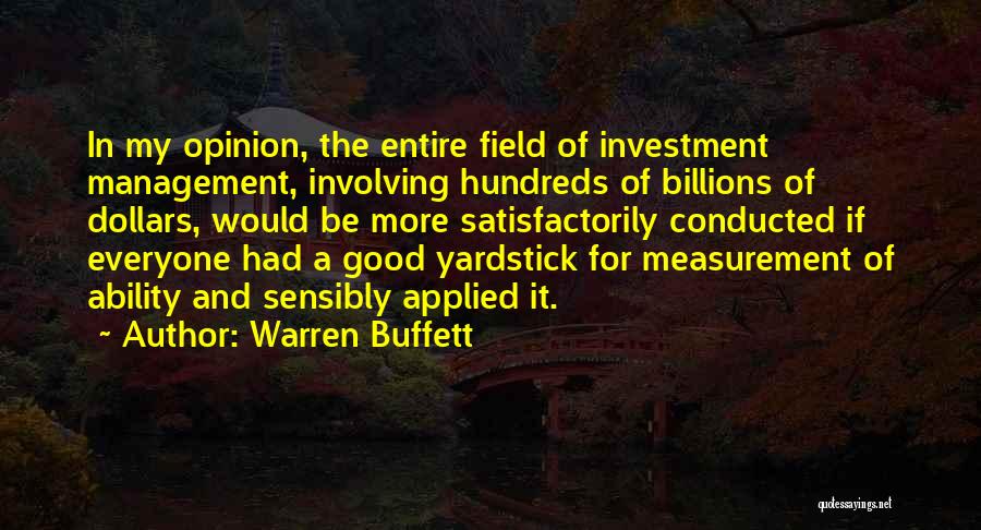 Warren Buffett Quotes: In My Opinion, The Entire Field Of Investment Management, Involving Hundreds Of Billions Of Dollars, Would Be More Satisfactorily Conducted