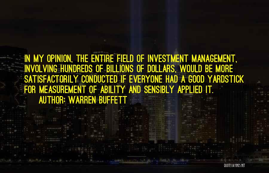 Warren Buffett Quotes: In My Opinion, The Entire Field Of Investment Management, Involving Hundreds Of Billions Of Dollars, Would Be More Satisfactorily Conducted