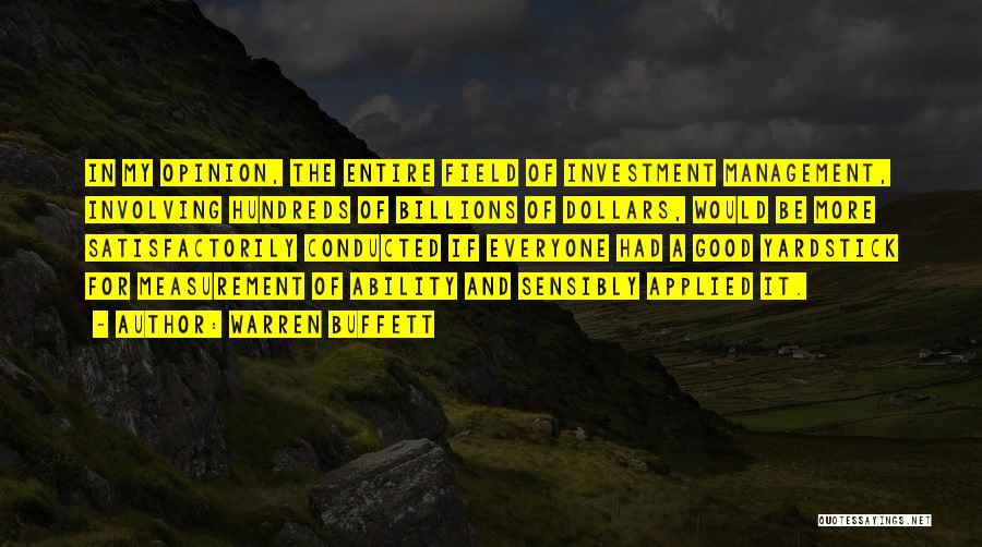 Warren Buffett Quotes: In My Opinion, The Entire Field Of Investment Management, Involving Hundreds Of Billions Of Dollars, Would Be More Satisfactorily Conducted