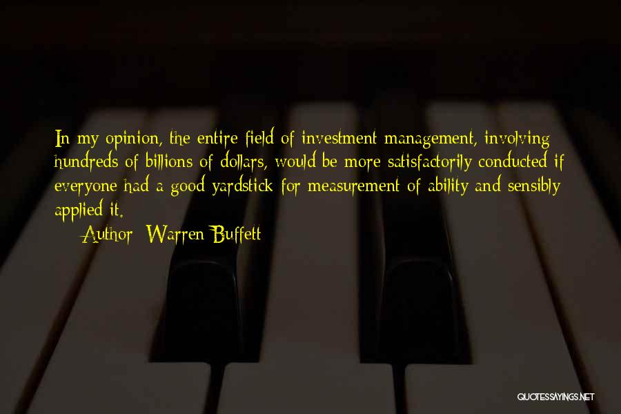 Warren Buffett Quotes: In My Opinion, The Entire Field Of Investment Management, Involving Hundreds Of Billions Of Dollars, Would Be More Satisfactorily Conducted