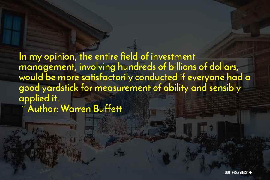 Warren Buffett Quotes: In My Opinion, The Entire Field Of Investment Management, Involving Hundreds Of Billions Of Dollars, Would Be More Satisfactorily Conducted