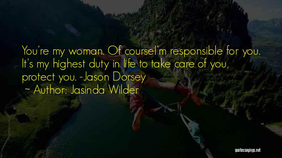 Jasinda Wilder Quotes: You're My Woman. Of Coursei'm Responsible For You. It's My Highest Duty In Life To Take Care Of You, Protect