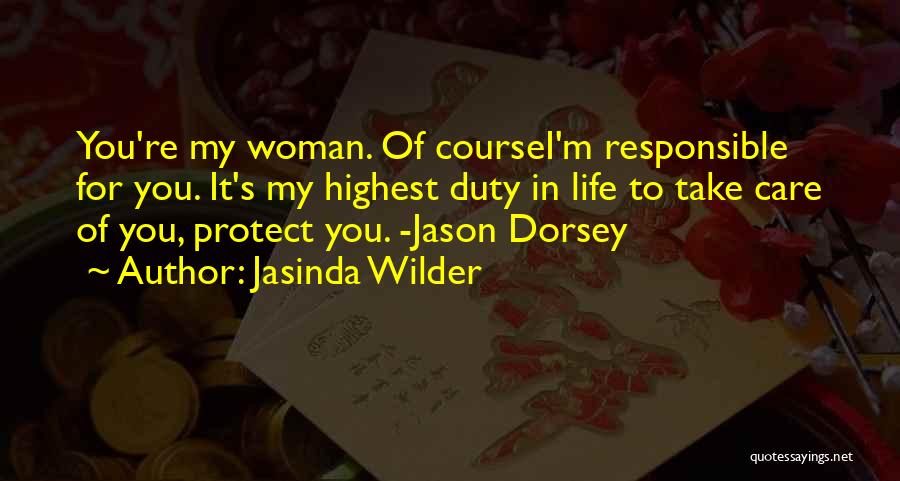 Jasinda Wilder Quotes: You're My Woman. Of Coursei'm Responsible For You. It's My Highest Duty In Life To Take Care Of You, Protect