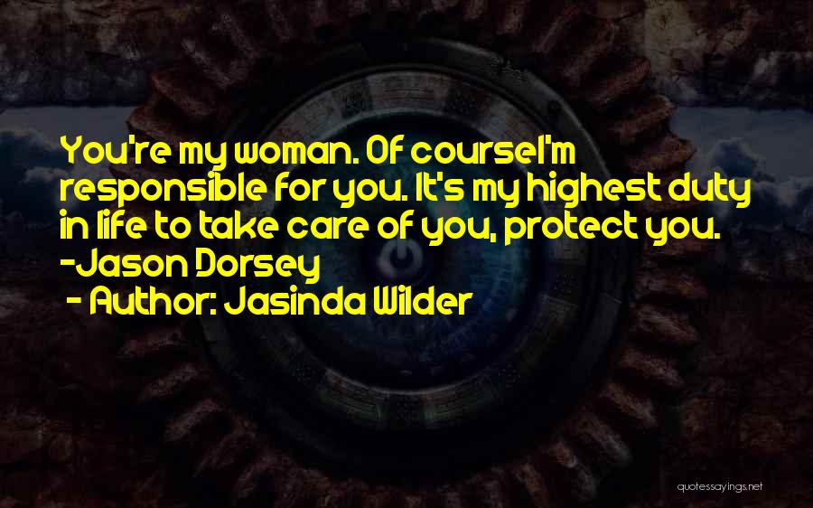 Jasinda Wilder Quotes: You're My Woman. Of Coursei'm Responsible For You. It's My Highest Duty In Life To Take Care Of You, Protect