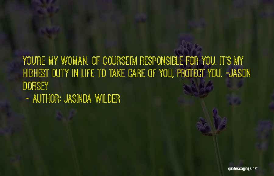 Jasinda Wilder Quotes: You're My Woman. Of Coursei'm Responsible For You. It's My Highest Duty In Life To Take Care Of You, Protect