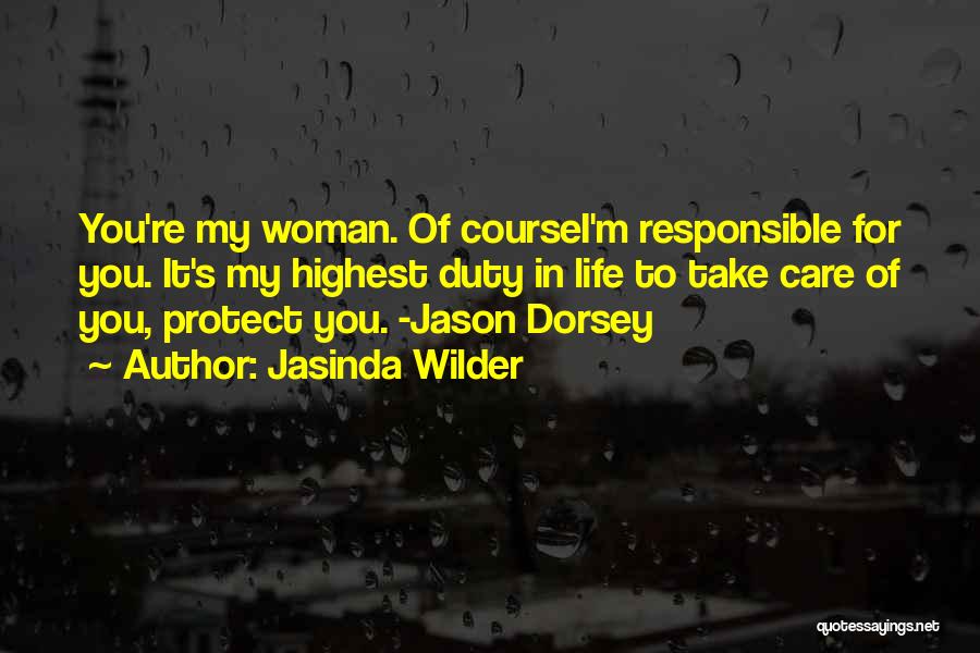 Jasinda Wilder Quotes: You're My Woman. Of Coursei'm Responsible For You. It's My Highest Duty In Life To Take Care Of You, Protect