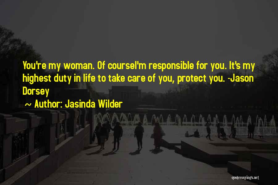 Jasinda Wilder Quotes: You're My Woman. Of Coursei'm Responsible For You. It's My Highest Duty In Life To Take Care Of You, Protect