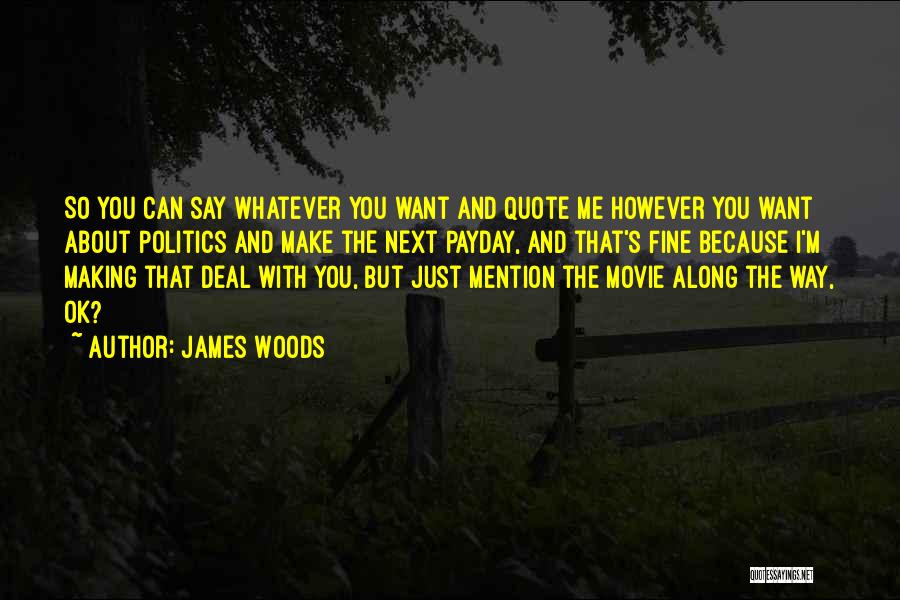 James Woods Quotes: So You Can Say Whatever You Want And Quote Me However You Want About Politics And Make The Next Payday,