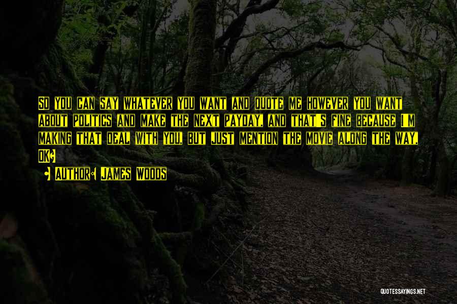 James Woods Quotes: So You Can Say Whatever You Want And Quote Me However You Want About Politics And Make The Next Payday,
