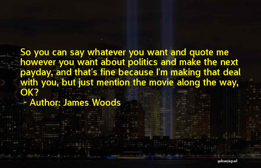 James Woods Quotes: So You Can Say Whatever You Want And Quote Me However You Want About Politics And Make The Next Payday,