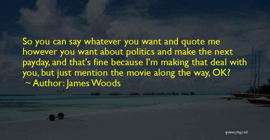 James Woods Quotes: So You Can Say Whatever You Want And Quote Me However You Want About Politics And Make The Next Payday,