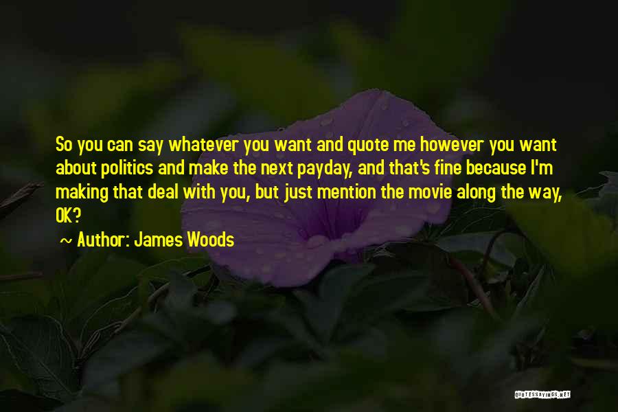 James Woods Quotes: So You Can Say Whatever You Want And Quote Me However You Want About Politics And Make The Next Payday,