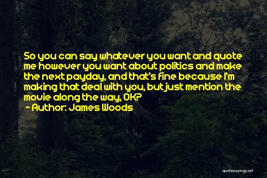 James Woods Quotes: So You Can Say Whatever You Want And Quote Me However You Want About Politics And Make The Next Payday,