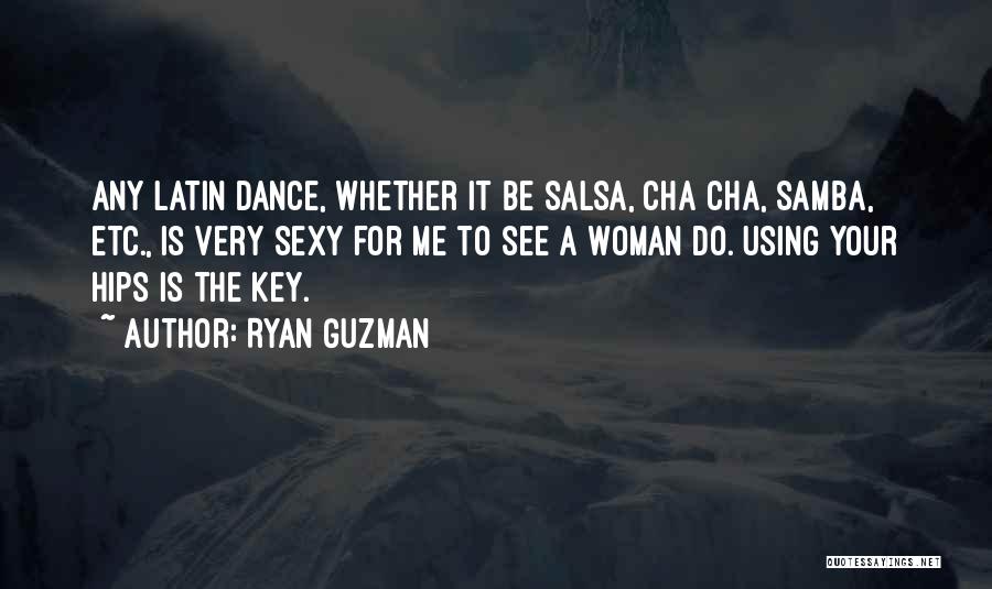 Ryan Guzman Quotes: Any Latin Dance, Whether It Be Salsa, Cha Cha, Samba, Etc., Is Very Sexy For Me To See A Woman